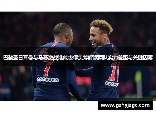 巴黎圣日耳曼与马赛激战谁能拔得头筹解读两队实力差距与关键因素