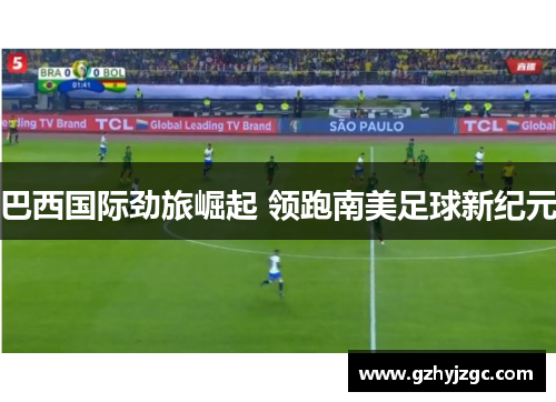 巴西国际劲旅崛起 领跑南美足球新纪元 巴西国际劲旅崛起 领跑南美足球新纪元