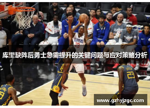 库里缺阵后勇士急需提升的关键问题与应对策略分析
